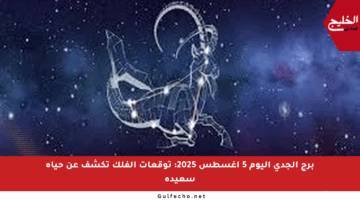 برج الجدي اليوم 5 أغسطس 2025: توقعات الفلك تكشف عن حياة سعيدة